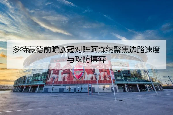 多特蒙德前瞻欧冠对阵阿森纳聚焦边路速度与攻防博弈（kaiyun）