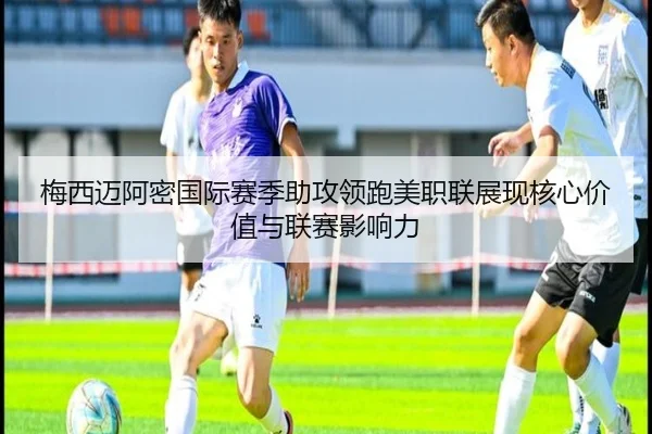 梅西迈阿密国际赛季助攻领跑美职联展现核心价值与联赛影响力（kaiyun）