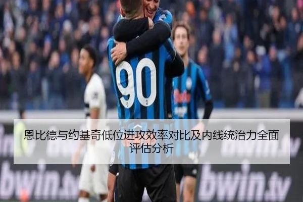 恩比德与约基奇低位进攻效率对比及内线统治力全面评估分析（kaiyun）