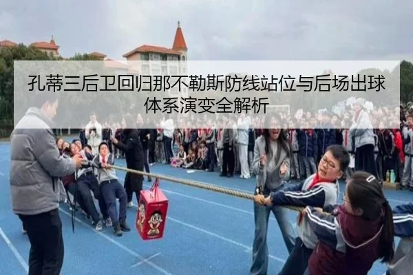 孔蒂三后卫回归那不勒斯防线站位与后场出球体系演变全解析（kaiyun）