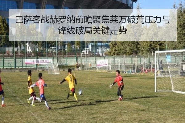 巴萨客战赫罗纳前瞻聚焦莱万破荒压力与锋线破局关键走势（kaiyun）