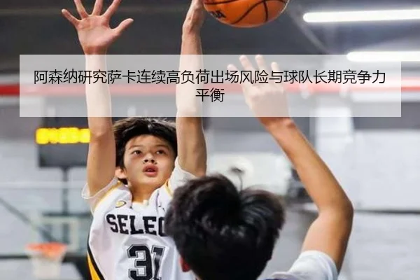 阿森纳研究萨卡连续高负荷出场风险与球队长期竞争力平衡（kaiyun）