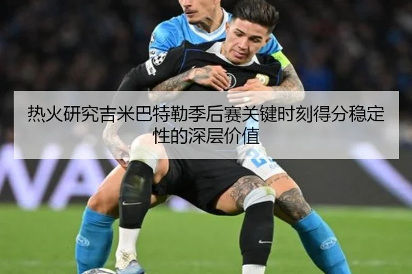 热火研究吉米巴特勒季后赛关键时刻得分稳定性的深层价值（kaiyun）