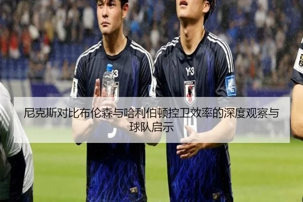 尼克斯对比布伦森与哈利伯顿控卫效率的深度观察与球队启示（kaiyun）