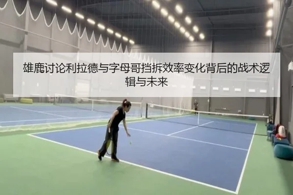 雄鹿讨论利拉德与字母哥挡拆效率变化背后的战术逻辑与未来 | kaiyun