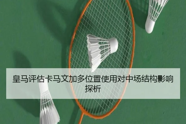 皇马评估卡马文加多位置使用对中场结构影响探析 | kaiyun