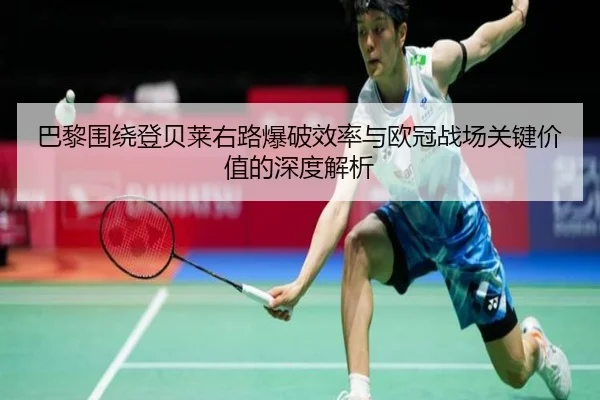 巴黎围绕登贝莱右路爆破效率与欧冠战场关键价值的深度解析 | kaiyun