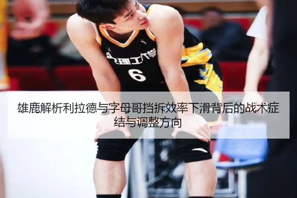 雄鹿解析利拉德与字母哥挡拆效率下滑背后的战术症结与调整方向（kaiyun）