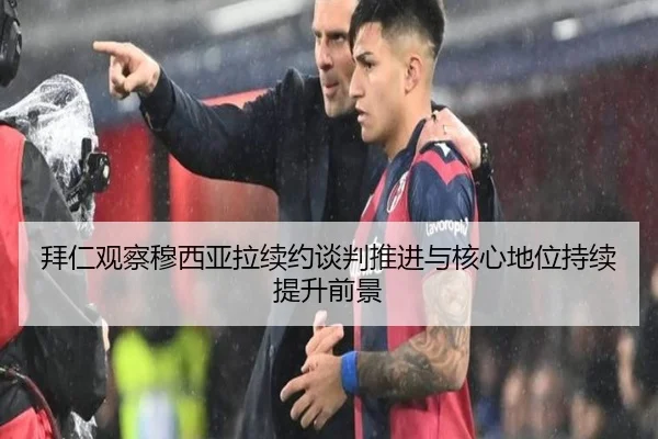 拜仁观察穆西亚拉续约谈判推进与核心地位持续提升前景（kaiyun）