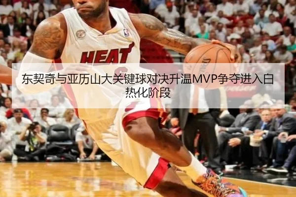 东契奇与亚历山大关键球对决升温MVP争夺进入白热化阶段（kaiyun）